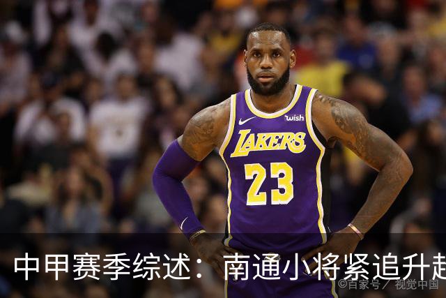 中甲赛季综述：南通小将紧追升超，延边遭遇瓶颈，石家庄提前锁定保级